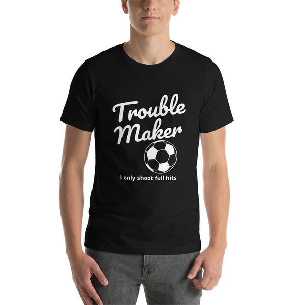 T-Shirt Trouble Maker, I only shoot full hits